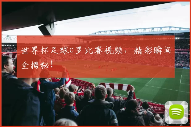 世界杯足球c罗比赛视频，精彩瞬间全揭秘！