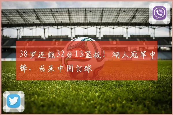 38岁还能32分13篮板！湖人冠军中锋，或来中国打球