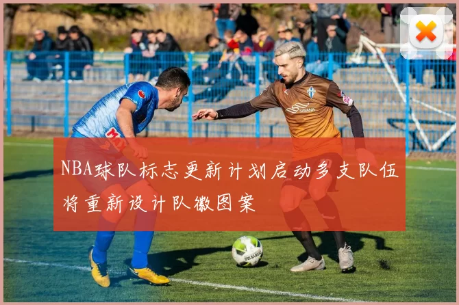 NBA球队标志更新计划启动多支队伍将重新设计队徽图案
