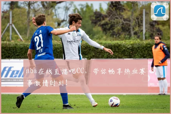 nba在线直播吧CC，带你畅享热血赛事激情时刻！