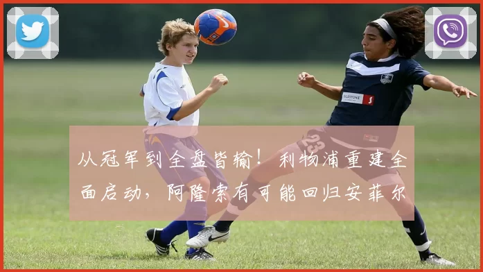 从冠军到全盘皆输！利物浦重建全面启动，阿隆索有可能回归安菲尔德？_本赛季_战术_核心成员