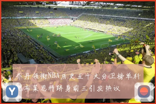 乔丹领衔NBA历史五十大分卫榜单科比布莱恩特跻身前三引发热议