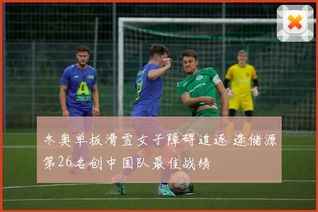 冬奥单板滑雪女子障碍追逐 逄储源第26名创中国队最佳战绩