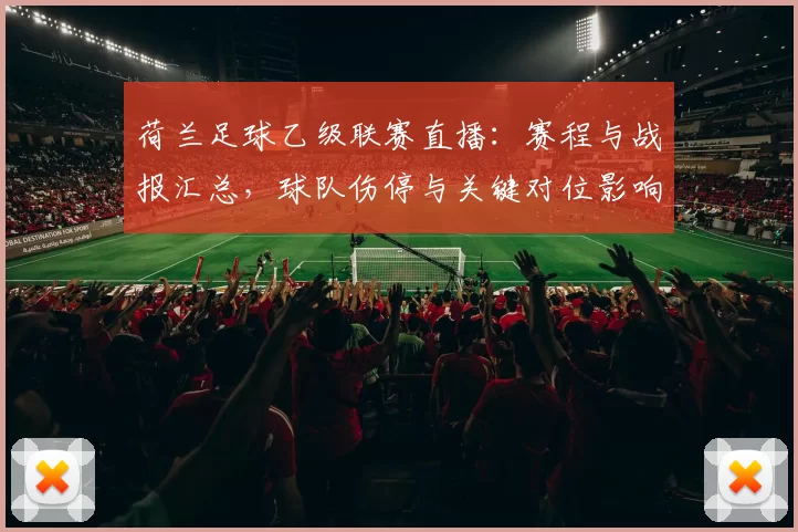 荷兰足球乙级联赛直播：赛程与战报汇总，球队伤停与关键对位影响分析