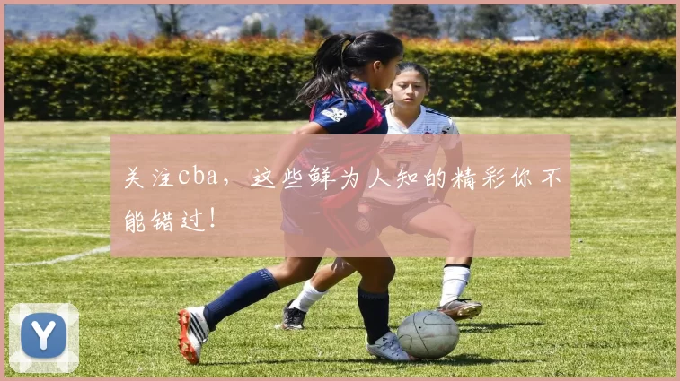 关注cba，这些鲜为人知的精彩你不能错过！