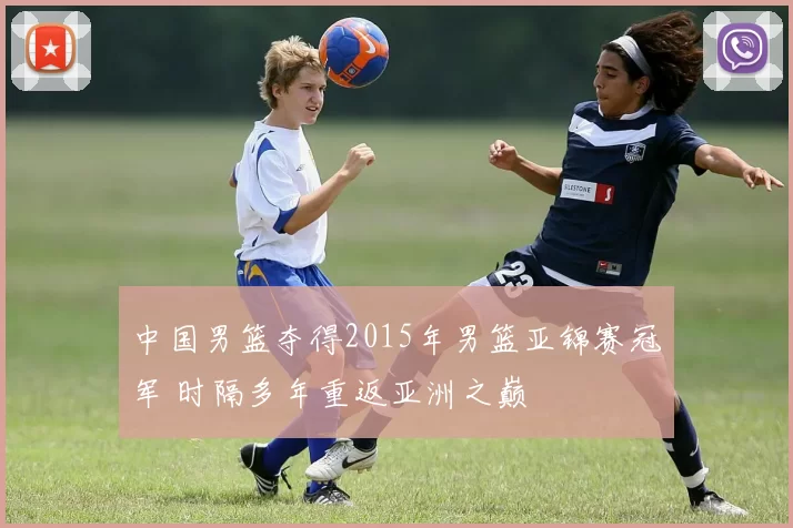 中国男篮夺得2015年男篮亚锦赛冠军 时隔多年重返亚洲之巅