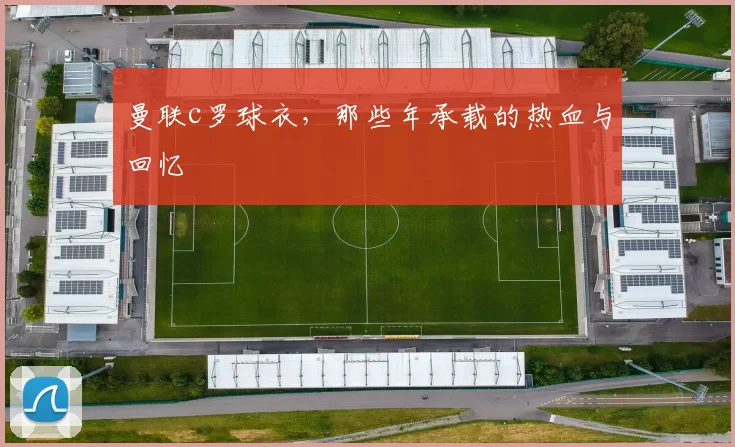 曼联c罗球衣，那些年承载的热血与回忆