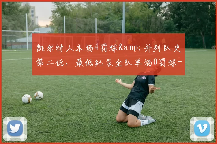 凯尔特人本场4罚球&并列队史第二低，最低纪录全队单场0罚球-NBA新闻