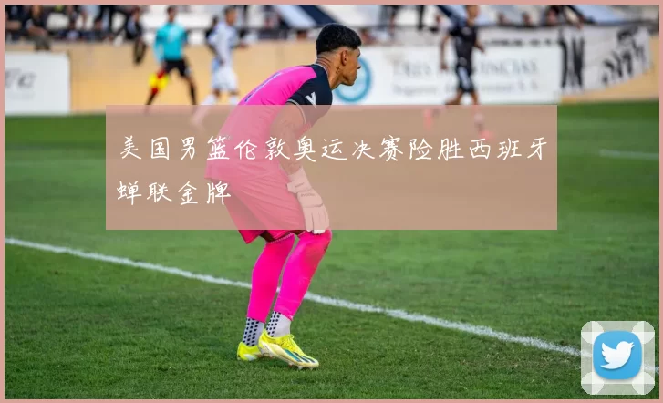 美国男篮伦敦奥运决赛险胜西班牙蝉联金牌