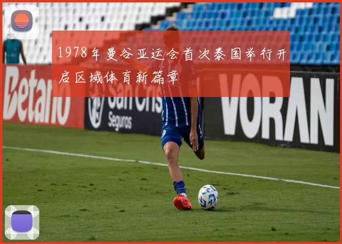 1978年曼谷亚运会首次泰国举行开启区域体育新篇章