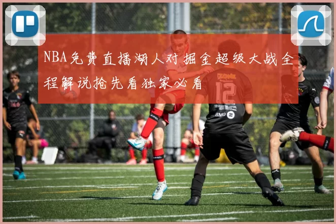 NBA免费直播湖人对掘金超级大战全程解说抢先看独家必看