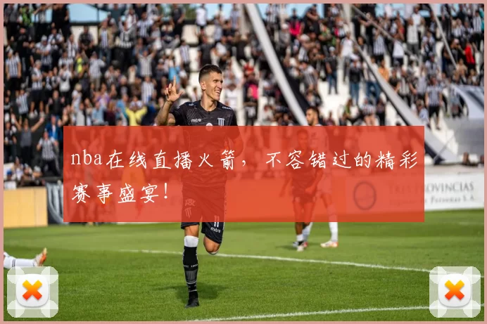 nba在线直播火箭，不容错过的精彩赛事盛宴！