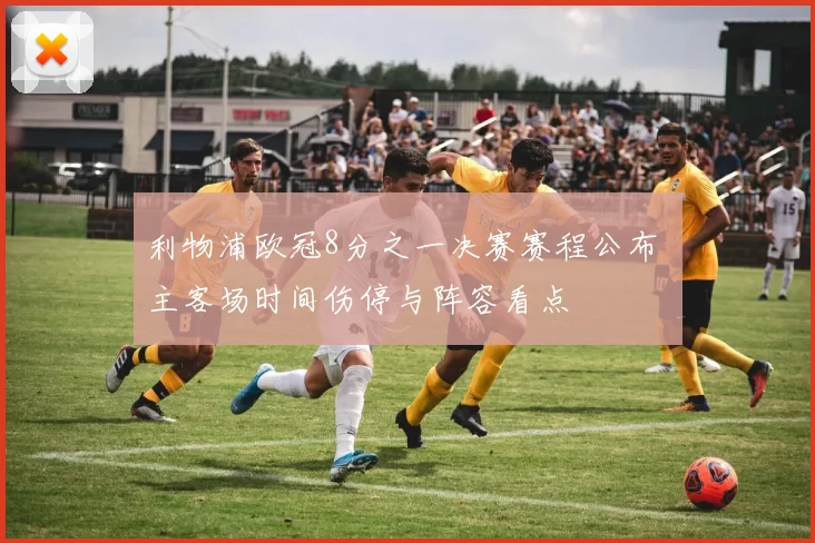 利物浦欧冠8分之一决赛赛程公布 主客场时间伤停与阵容看点