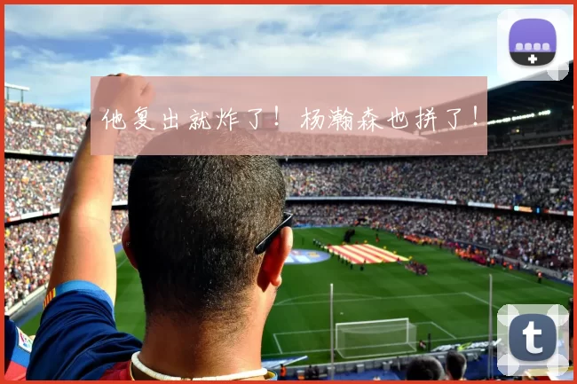 他复出就炸了！杨瀚森也拼了！