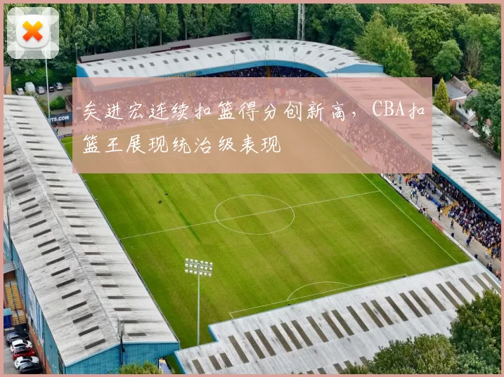 矣进宏连续扣篮得分创新高，CBA扣篮王展现统治级表现