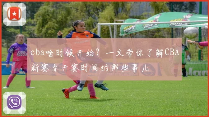 cba啥时候开始？一文带你了解CBA新赛季开赛时间的那些事儿