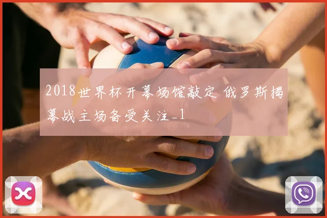 2018世界杯开幕场馆敲定 俄罗斯揭幕战主场备受关注_1