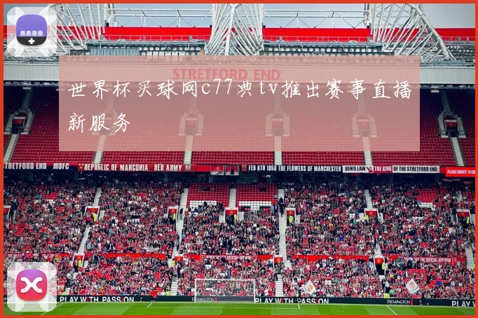 世界杯买球网c77典tv推出赛事直播新服务