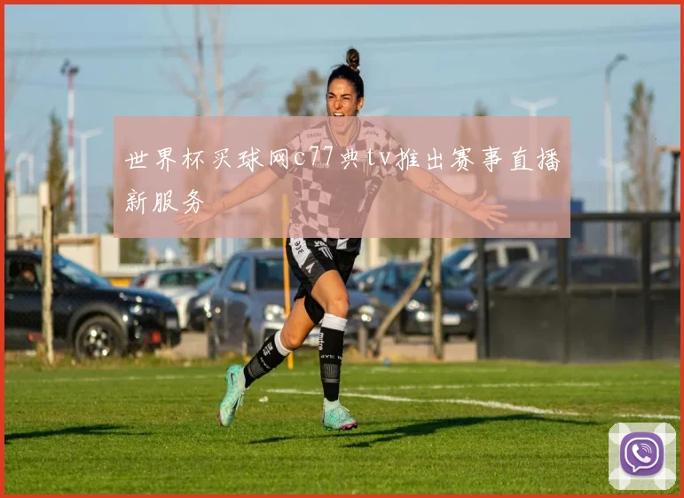 世界杯买球网c77典tv推出赛事直播新服务