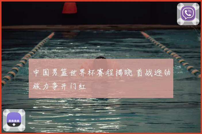 中国男篮世界杯赛程揭晓 首战迎劲旅力争开门红