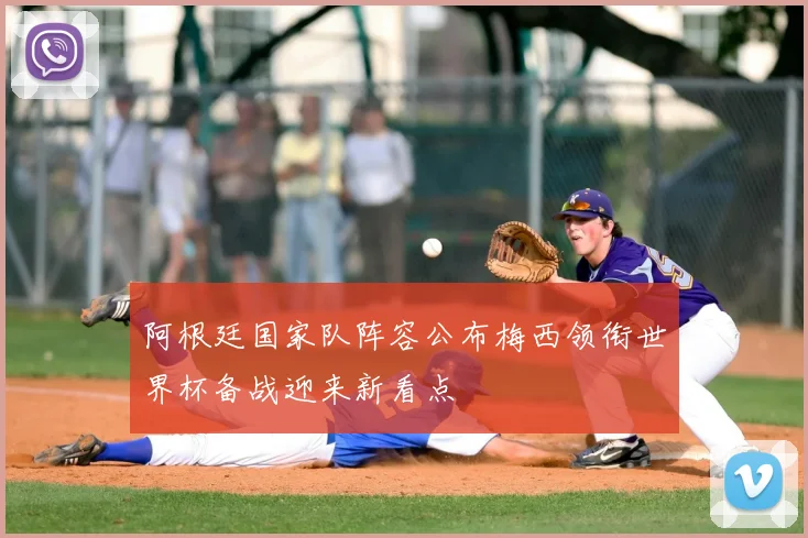 阿根廷国家队阵容公布梅西领衔世界杯备战迎来新看点